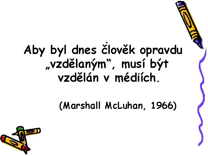 . Aby byl dnes člověk opravdu „vzdělaným“, musí být vzdělán v médiích. (Marshall Mc.