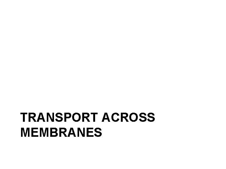 TRANSPORT ACROSS MEMBRANES 