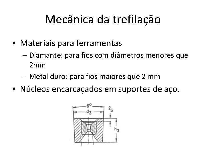 Mecânica da trefilação • Materiais para ferramentas – Diamante: para fios com diâmetros menores