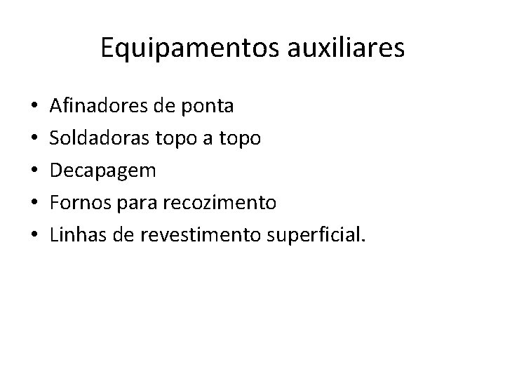Equipamentos auxiliares • • • Afinadores de ponta Soldadoras topo a topo Decapagem Fornos