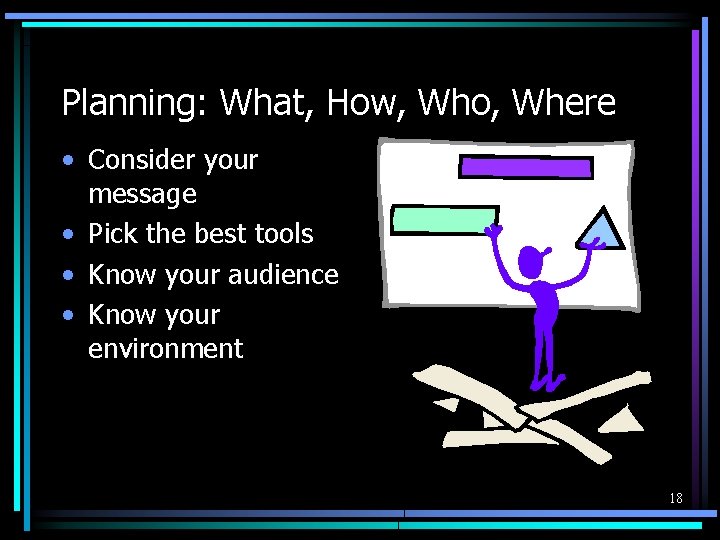 Planning: What, How, Who, Where • Consider your message • Pick the best tools