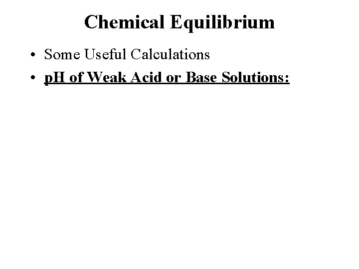 Chemical Equilibrium • Some Useful Calculations • p. H of Weak Acid or Base
