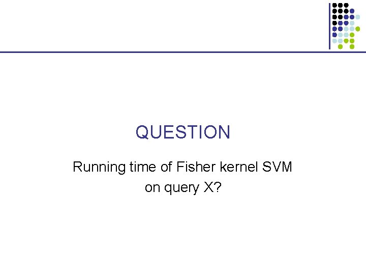QUESTION Running time of Fisher kernel SVM on query X? 