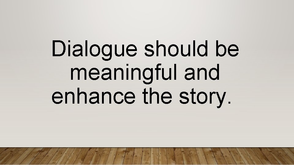 Dialogue should be meaningful and enhance the story. 