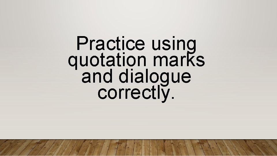 Practice using quotation marks and dialogue correctly. 