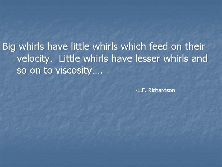 Big whirls have little whirls which feed on their velocity. Little whirls have lesser