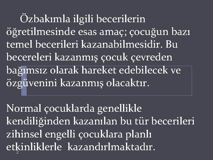  Özbakımla ilgili becerilerin öğretilmesinde esas amaç; çocuğun bazı temel becerileri kazanabilmesidir. Bu becereleri