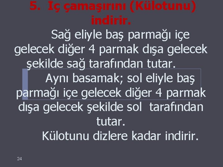  5. İç çamaşırını (Külotunu) indirir. Sağ eliyle baş parmağı içe gelecek diğer 4