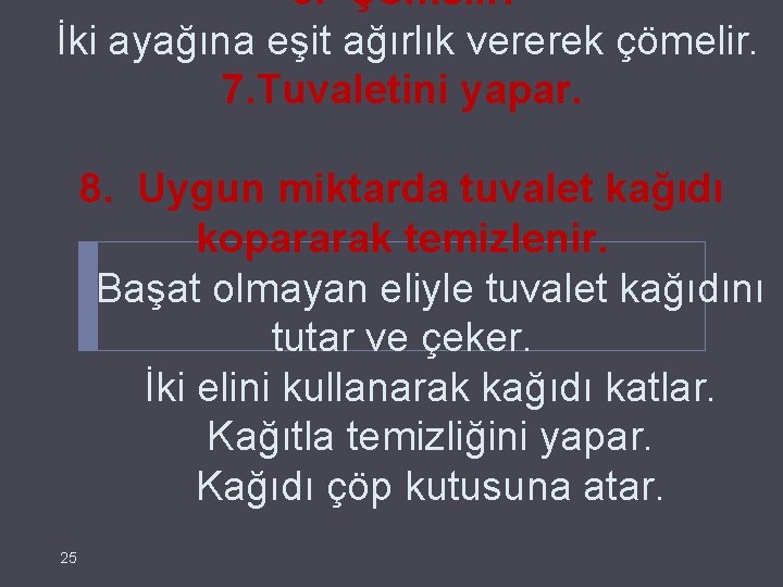 6. Çömelir. İki ayağına eşit ağırlık vererek çömelir. 7. Tuvaletini yapar. 8. Uygun miktarda
