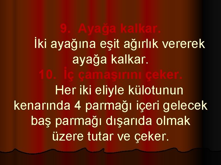 9. Ayağa kalkar. İki ayağına eşit ağırlık vererek ayağa kalkar. 10. İç çamaşırını çeker.