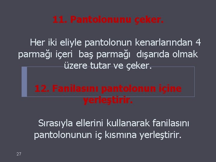 11. Pantolonunu çeker. Her iki eliyle pantolonun kenarlarından 4 parmağı içeri baş parmağı dışarıda