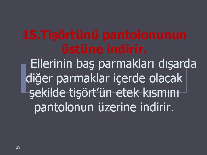 15. Tişörtünü pantolonunun üstüne indirir. Ellerinin baş parmakları dışarda diğer parmaklar içerde olacak şekilde