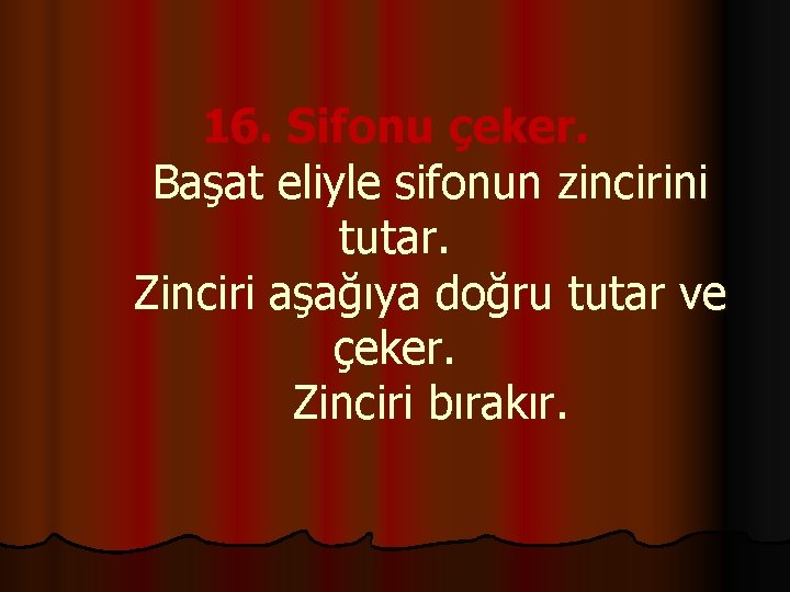 16. Sifonu çeker. Başat eliyle sifonun zincirini tutar. Zinciri aşağıya doğru tutar ve çeker.