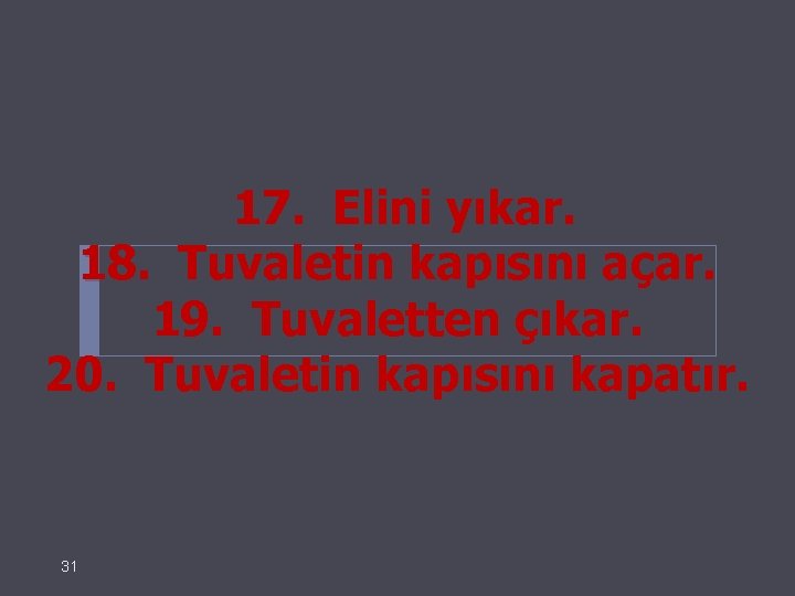  17. Elini yıkar. 18. Tuvaletin kapısını açar. 19. Tuvaletten çıkar. 20. Tuvaletin kapısını