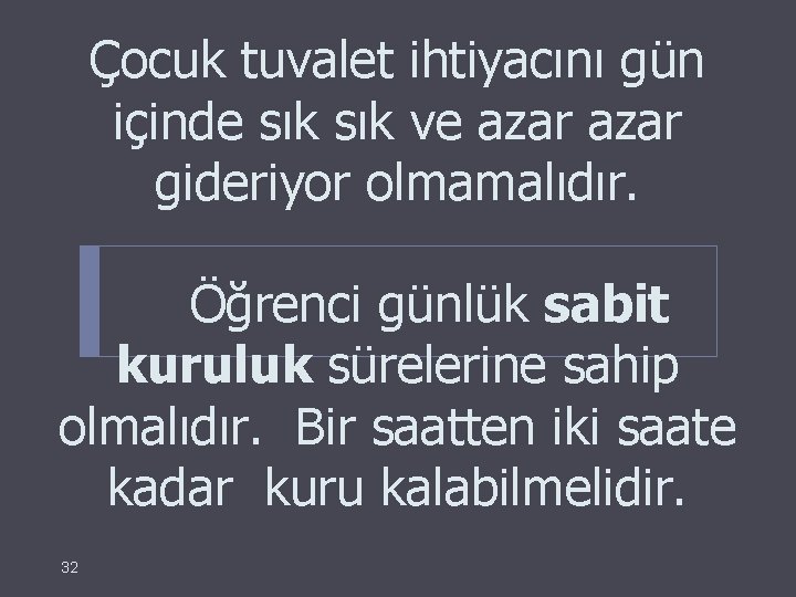 Çocuk tuvalet ihtiyacını gün içinde sık ve azar gideriyor olmamalıdır. Öğrenci günlük sabit kuruluk