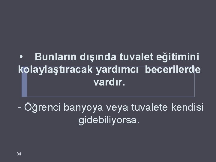  • Bunların dışında tuvalet eğitimini kolaylaştıracak yardımcı becerilerde vardır. - Öğrenci banyoya veya