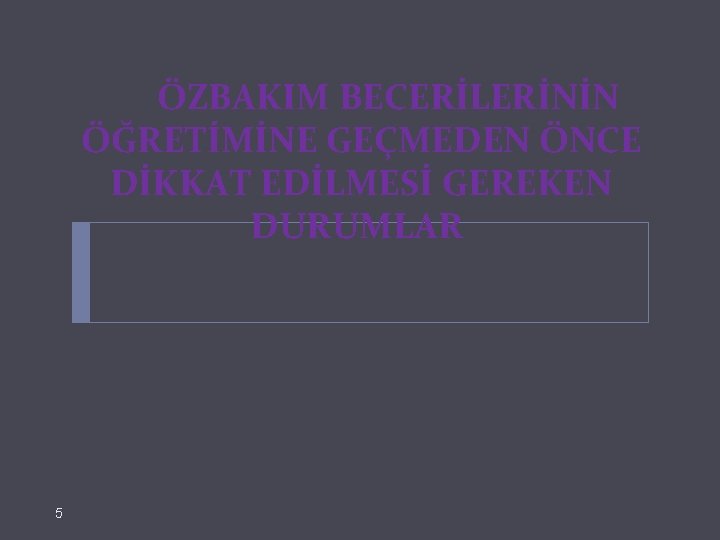  ÖZBAKIM BECERİLERİNİN ÖĞRETİMİNE GEÇMEDEN ÖNCE DİKKAT EDİLMESİ GEREKEN DURUMLAR 5 