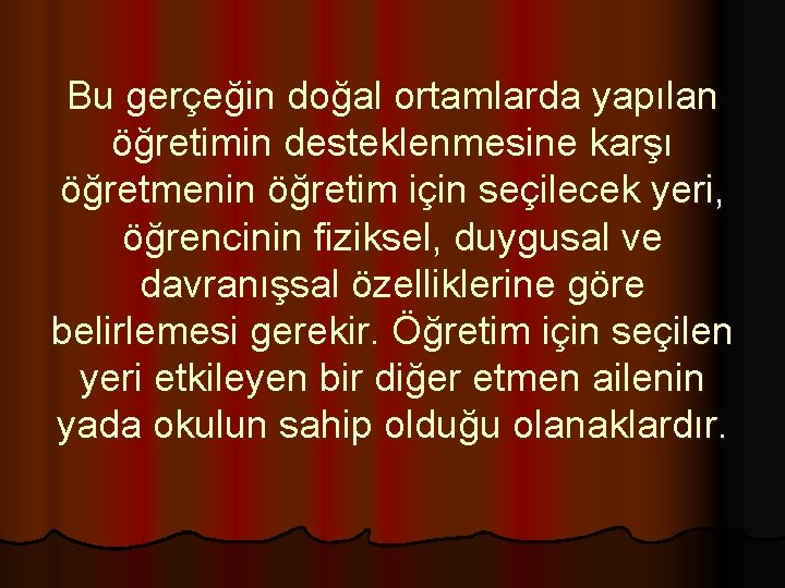 Bu gerçeğin doğal ortamlarda yapılan öğretimin desteklenmesine karşı öğretmenin öğretim için seçilecek yeri, öğrencinin