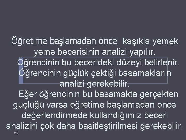 Öğretime başlamadan önce kaşıkla yemek yeme becerisinin analizi yapılır. Öğrencinin bu becerideki düzeyi belirlenir.