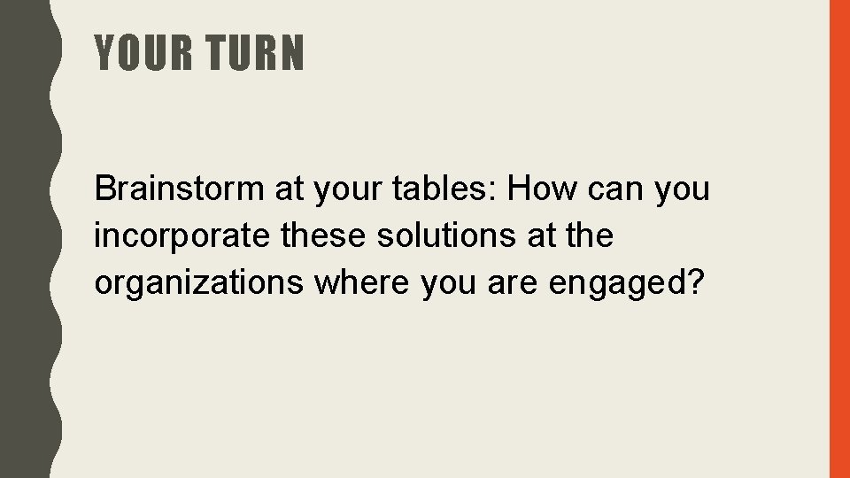YOUR TURN Brainstorm at your tables: How can you incorporate these solutions at the