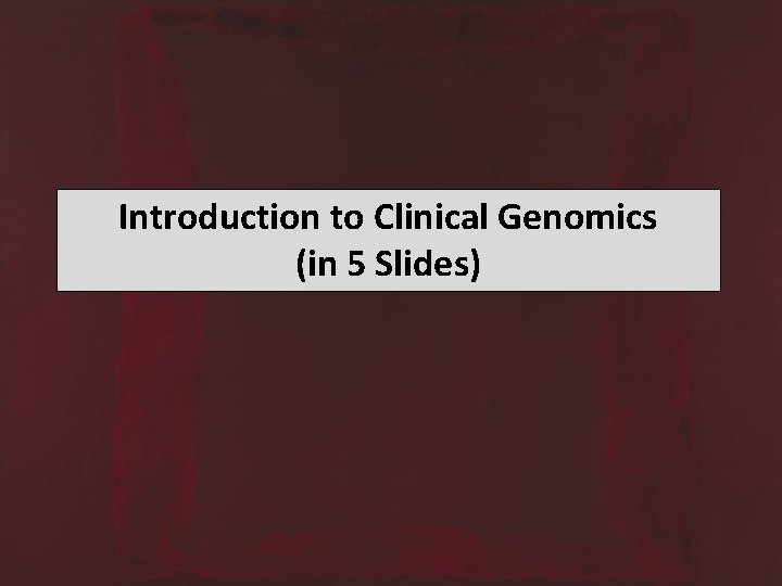 Introduction to Clinical Genomics (in 5 Slides) 