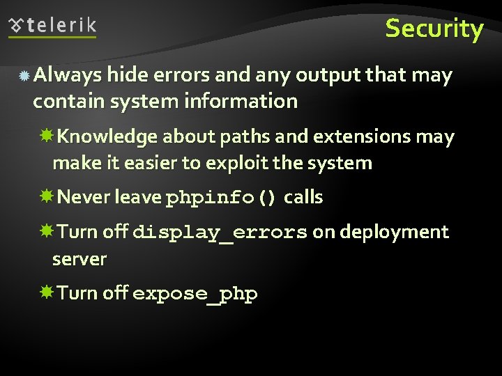 Security Always hide errors and any output that may contain system information Knowledge about