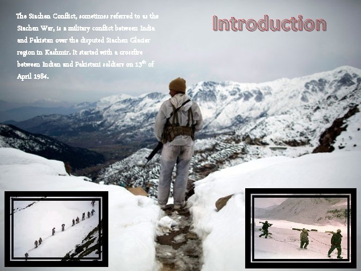 The Siachen Conflict, sometimes referred to as the Siachen War, is a military conflict