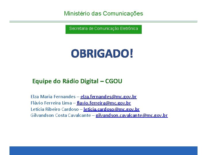 Ministério das Comunicações Secretaria de Comunicação Eletrônica OBRIGADO! Equipe do Rádio Digital – CGOU