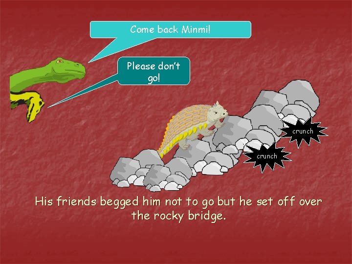 Come back Minmi! Please don’t go! crunch His friends begged him not to go