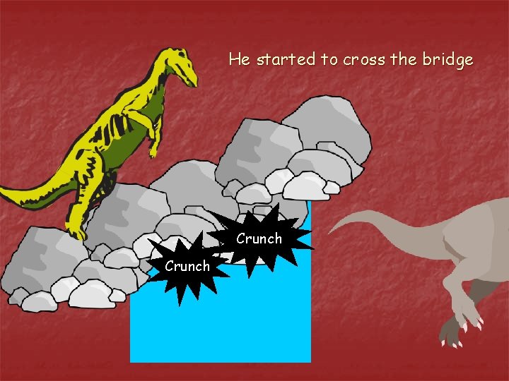 He started to cross the bridge Crunch 