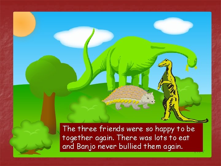 The three friends were so happy to be together again. There was lots to