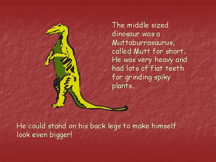 The middle sized dinosaur was a Muttaburrasaurus, called Mutt for short. He was very