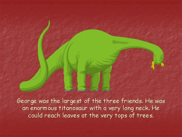 George was the largest of the three friends. He was an enormous titanosaur with