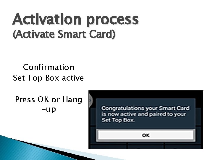 Activation process (Activate Smart Card) Confirmation Set Top Box active Press OK or Hang