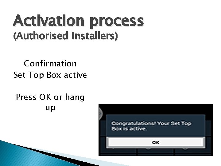 Activation process (Authorised Installers) Confirmation Set Top Box active Press OK or hang up