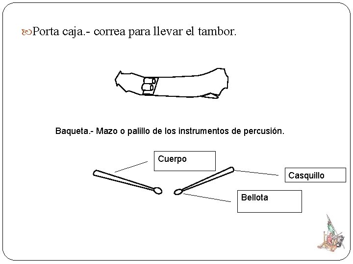  Porta caja. - correa para llevar el tambor. Baqueta. - Mazo o palillo