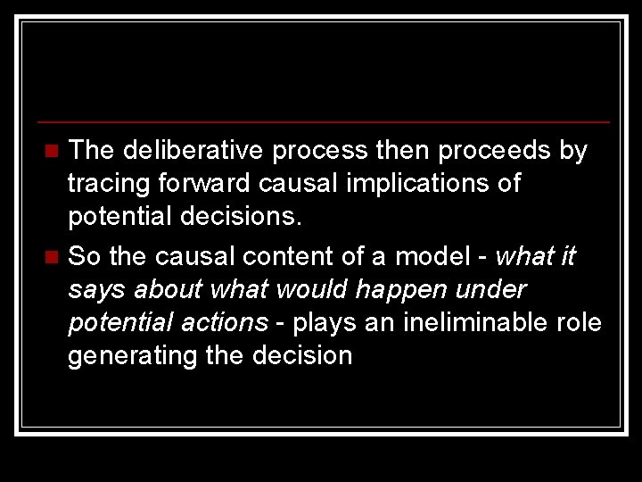 The deliberative process then proceeds by tracing forward causal implications of potential decisions. n
