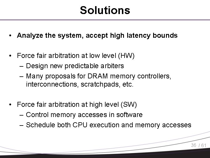 Solutions • Analyze the system, accept high latency bounds • Force fair arbitration at