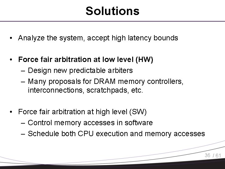 Solutions • Analyze the system, accept high latency bounds • Force fair arbitration at