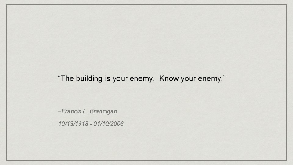 “The building is your enemy. Know your enemy. ” –Francis L. Brannigan 10/13/1918 - “The building is your enemy. Know your enemy. ” –Francis L. Brannigan 10/13/1918 -
