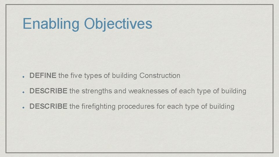 Enabling Objectives DEFINE the five types of building Construction DESCRIBE the strengths and weaknesses Enabling Objectives DEFINE the five types of building Construction DESCRIBE the strengths and weaknesses