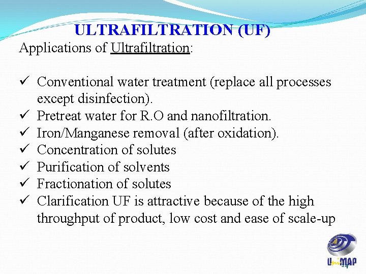 ULTRAFILTRATION (UF) Applications of Ultrafiltration: ü Conventional water treatment (replace all processes except disinfection). ULTRAFILTRATION (UF) Applications of Ultrafiltration: ü Conventional water treatment (replace all processes except disinfection).