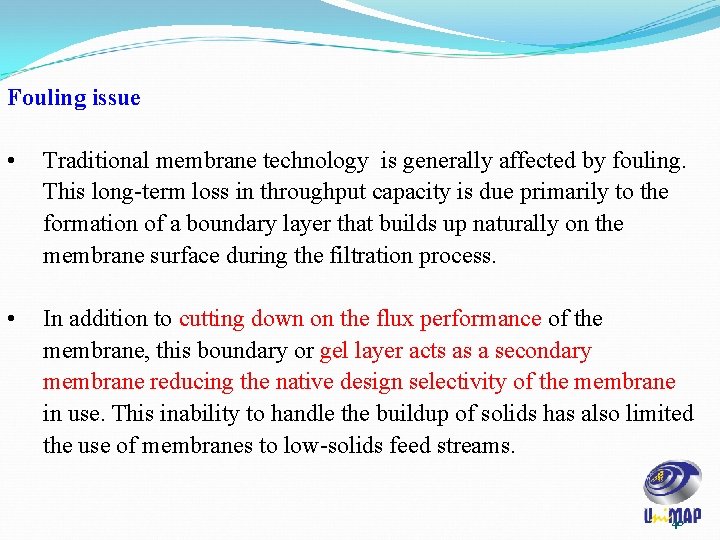 Fouling issue • Traditional membrane technology is generally affected by fouling. This long-term loss Fouling issue • Traditional membrane technology is generally affected by fouling. This long-term loss