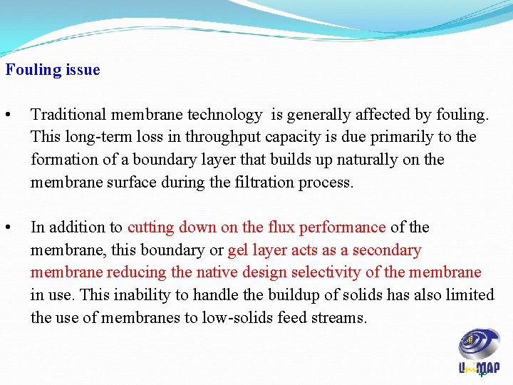 Fouling issue • Traditional membrane technology is generally affected by fouling. This long-term loss