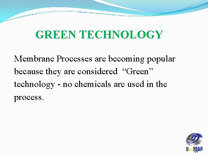 GREEN TECHNOLOGY Membrane Processes are becoming popular because they are considered “Green” technology -