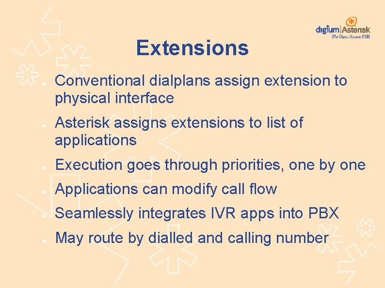 Extensions ● ● Conventional dialplans assign extension to physical interface Asterisk assigns extensions to
