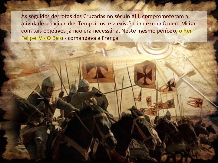 As seguidas derrotas das Cruzadas no século XIII, comprometeram a atividade principal dos Templários,