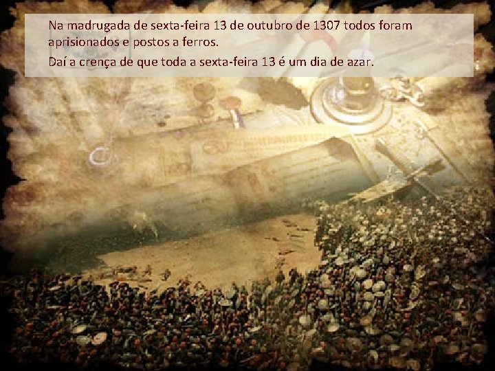 Na madrugada de sexta-feira 13 de outubro de 1307 todos foram aprisionados e postos