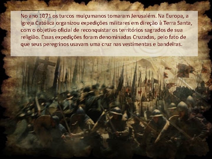 No ano 1071 os turcos mulçumanos tomaram Jerusalém. Na Europa, a Igreja Católica organizou