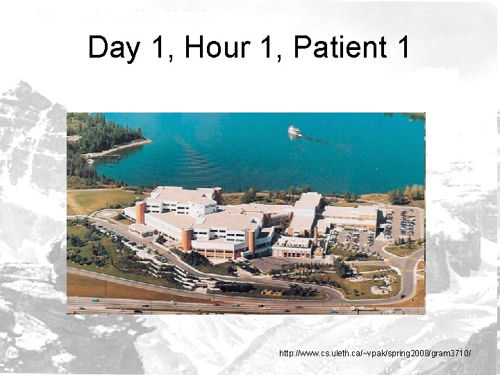 Day 1, Hour 1, Patient 1 http: //www. cs. uleth. ca/~vpak/spring 2008/gram 3710/ 